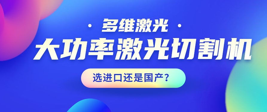 進口還是國產(chǎn)？大功率激光切割機應(yīng)該如何選擇？