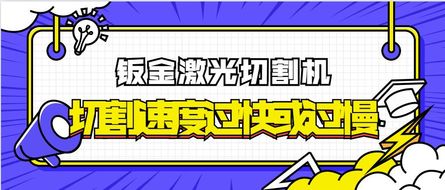 為何金屬鈑金激光切割機(jī)的激光切割速率過(guò)快或過(guò)慢